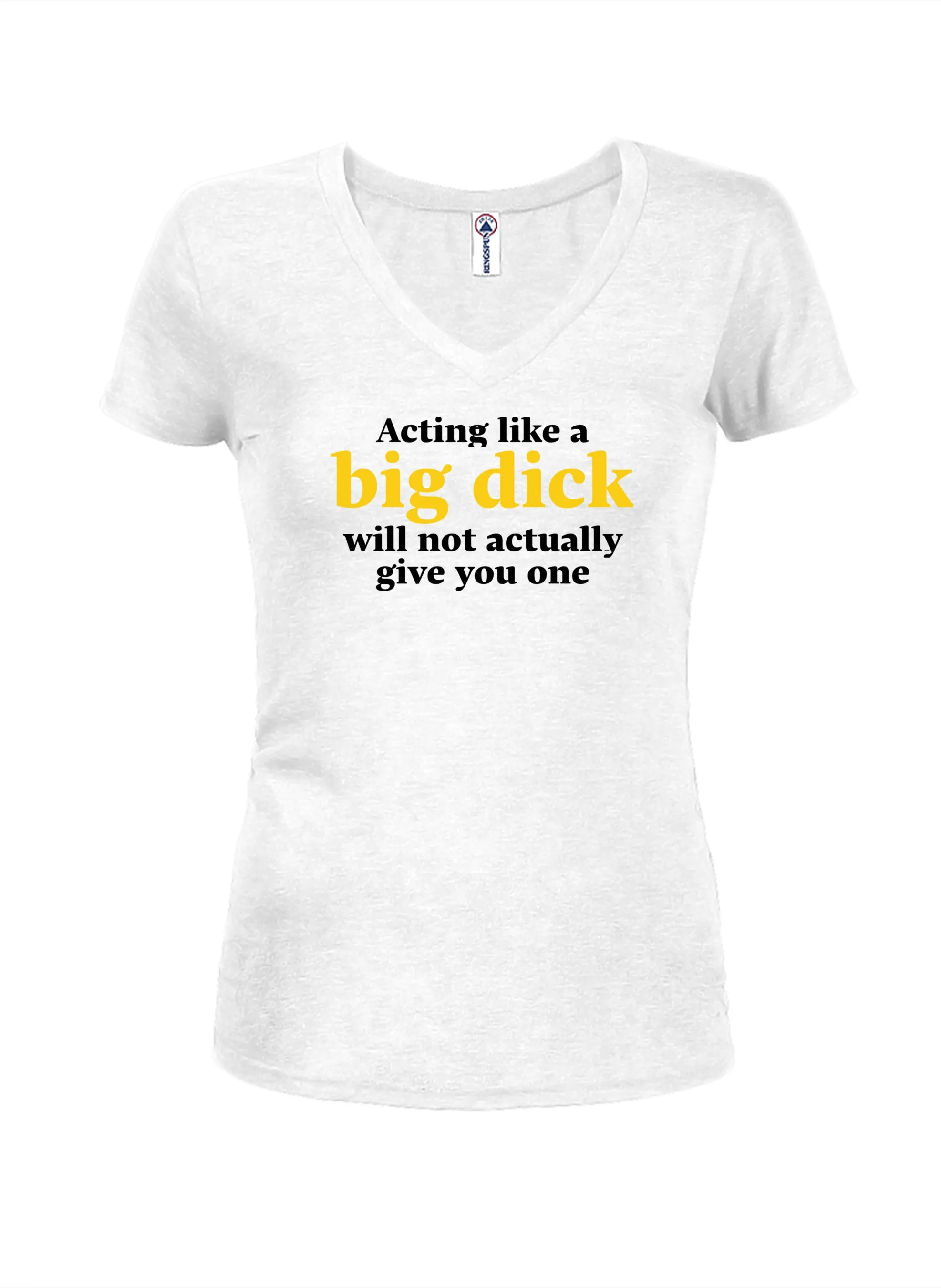 Acting like a big dick will not actually give you one Juniors V Neck T-Shirt