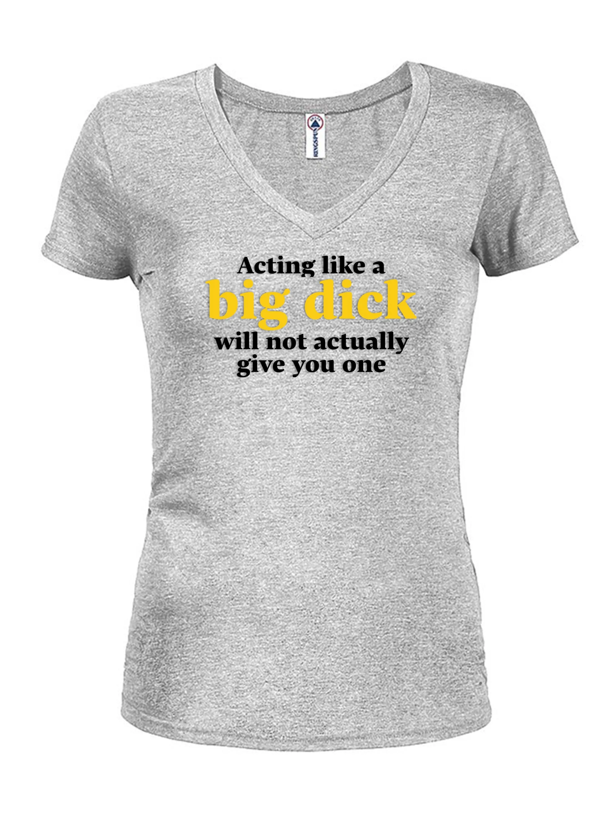 Acting like a big dick will not actually give you one Juniors V Neck T-Shirt